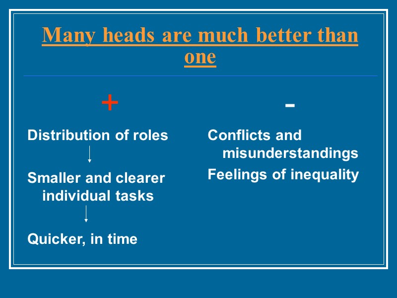 Many heads are much better than one + Distribution of roles  Smaller and